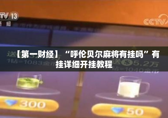 【第一财经】“呼伦贝尔麻将有挂吗	”有挂详细开挂教程
