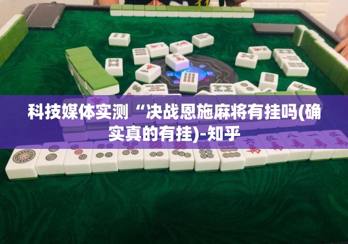 科技媒体实测“决战恩施麻将有挂吗(确实真的有挂)-知乎