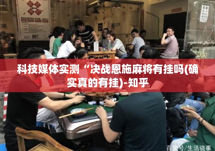 科技媒体实测“决战恩施麻将有挂吗(确实真的有挂)-知乎