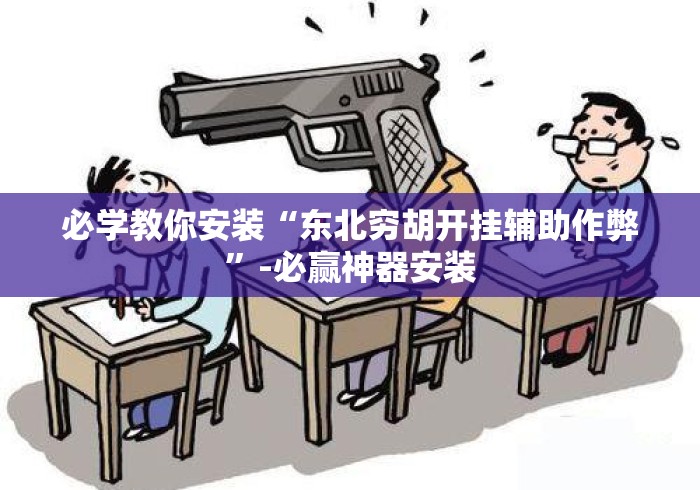必学教你安装“东北穷胡开挂辅助作弊”-必赢神器安装
