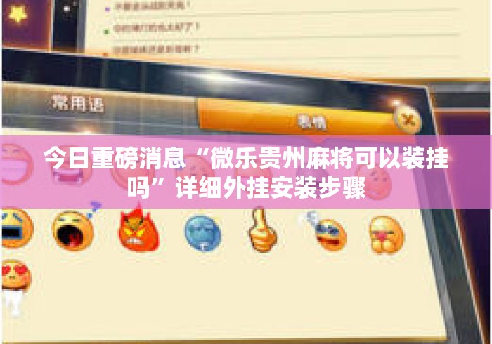 今日重磅消息“微乐贵州麻将可以装挂吗”详细外挂安装步骤