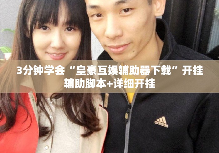 3分钟学会“皇豪互娱辅助器下载”开挂辅助脚本+详细开挂