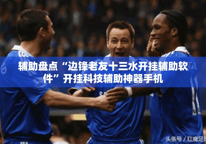 辅助盘点“边锋老友十三水开挂辅助软件”开挂科技辅助神器手机