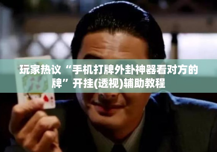玩家热议“手机打牌外卦神器看对方的牌	”开挂(透视)辅助教程