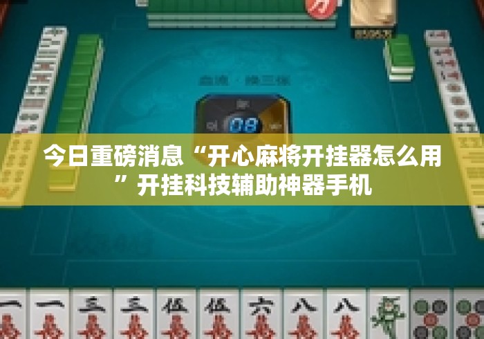 今日重磅消息“开心麻将开挂器怎么用”开挂科技辅助神器手机