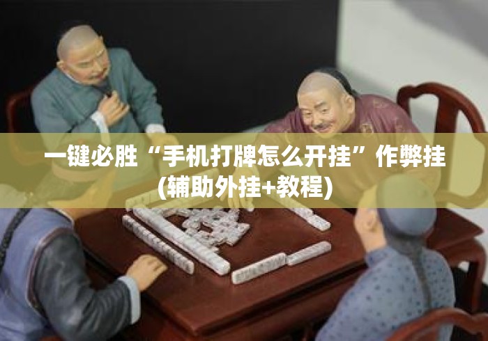 一键必胜“手机打牌怎么开挂	”作弊挂(辅助外挂+教程)