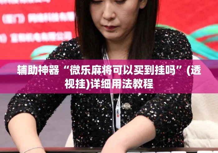 辅助神器“微乐麻将可以买到挂吗”(透视挂)详细用法教程