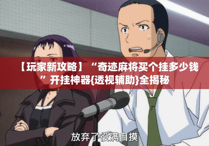 【玩家新攻略】“奇迹麻将买个挂多少钱”开挂神器{透视辅助}全揭秘