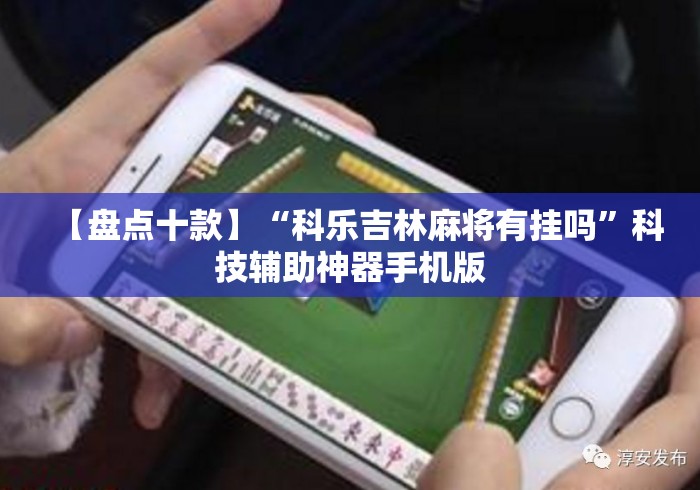 【盘点十款】“科乐吉林麻将有挂吗”科技辅助神器手机版