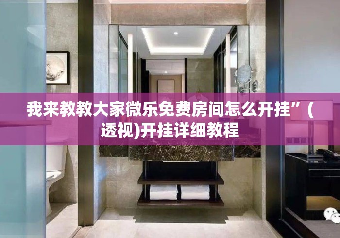 我来教教大家微乐免费房间怎么开挂”(透视)开挂详细教程