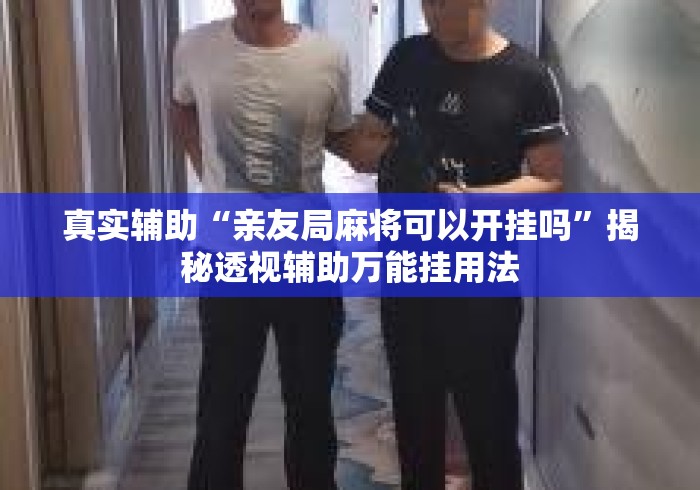 真实辅助“亲友局麻将可以开挂吗”揭秘透视辅助万能挂用法