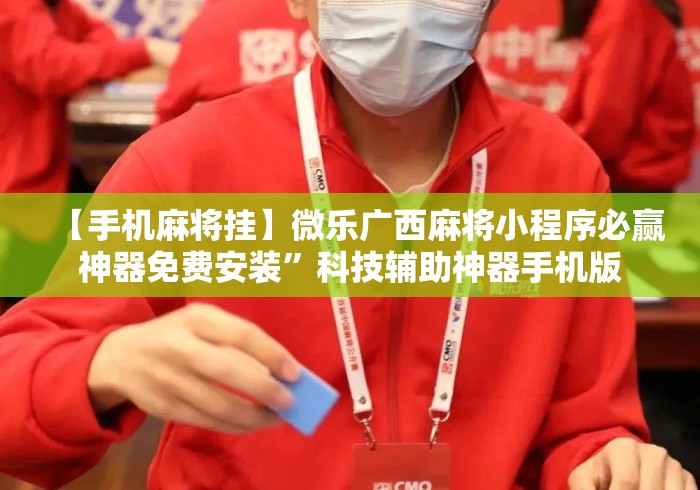 【手机麻将挂】微乐广西麻将小程序必赢神器免费安装”科技辅助神器手机版