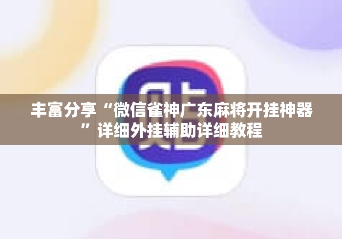 丰富分享“微信雀神广东麻将开挂神器”详细外挂辅助详细教程