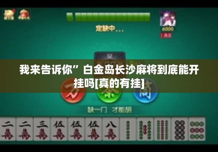 我来告诉你”白金岛长沙麻将到底能开挂吗[真的有挂]