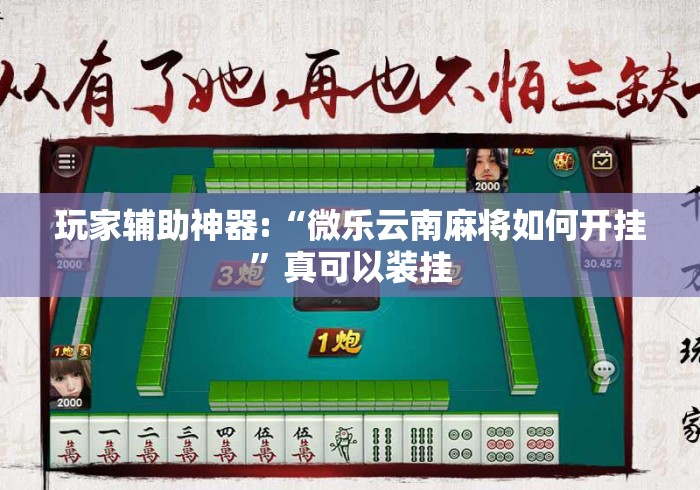 玩家辅助神器:“微乐云南麻将如何开挂”真可以装挂