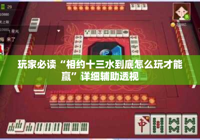 玩家必读“相约十三水到底怎么玩才能赢”详细辅助透视