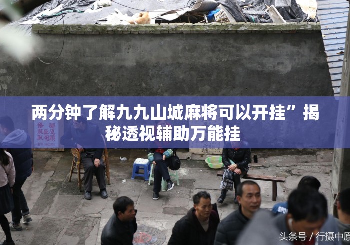 两分钟了解九九山城麻将可以开挂”揭秘透视辅助万能挂 