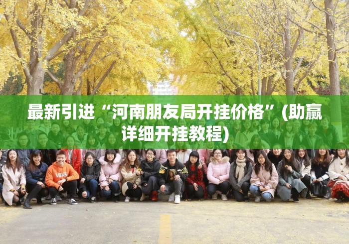 最新引进“河南朋友局开挂价格”(助赢详细开挂教程)