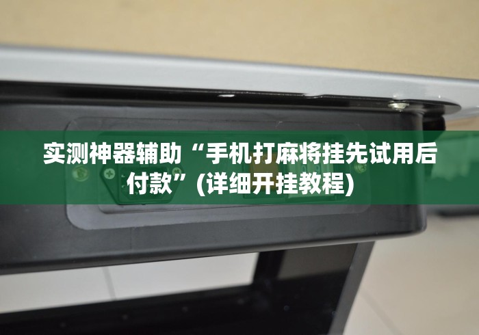 实测神器辅助“手机打麻将挂先试用后付款”(详细开挂教程)