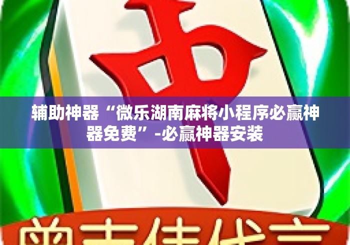 辅助神器“微乐湖南麻将小程序必赢神器免费	”-必赢神器安装
