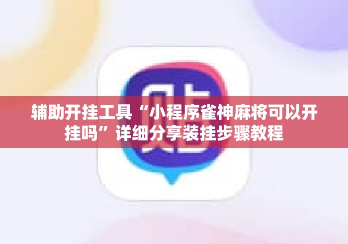 辅助开挂工具“小程序雀神麻将可以开挂吗	”详细分享装挂步骤教程