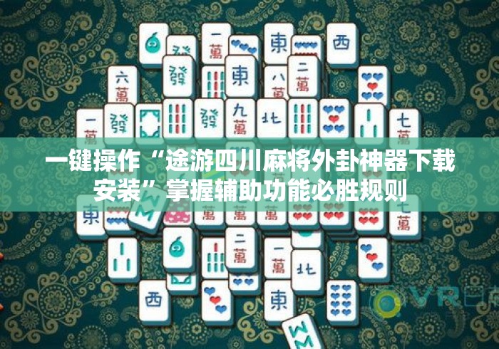 一键操作“途游四川麻将外卦神器下载安装	”掌握辅助功能必胜规则