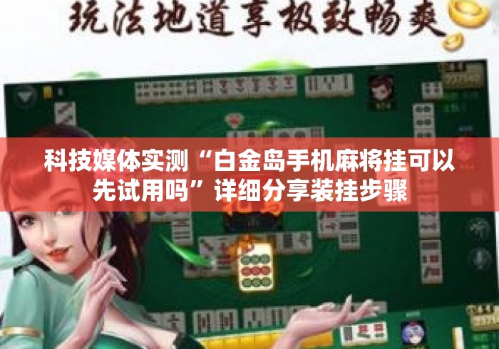 科技媒体实测“白金岛手机麻将挂可以先试用吗”详细分享装挂步骤