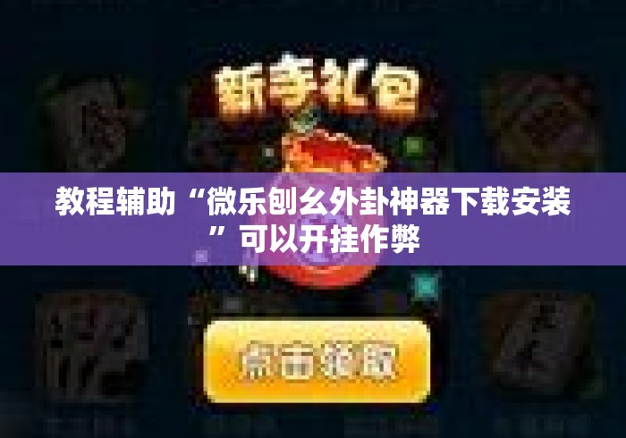 教程辅助“微乐刨幺外卦神器下载安装”可以开挂作弊