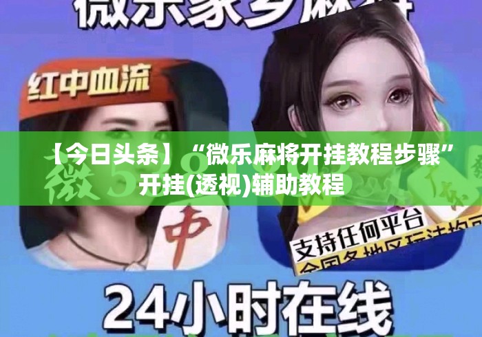 【今日头条】“微乐麻将开挂教程步骤”开挂(透视)辅助教程