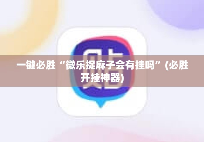 一键必胜“微乐捉麻子会有挂吗”(必胜开挂神器)