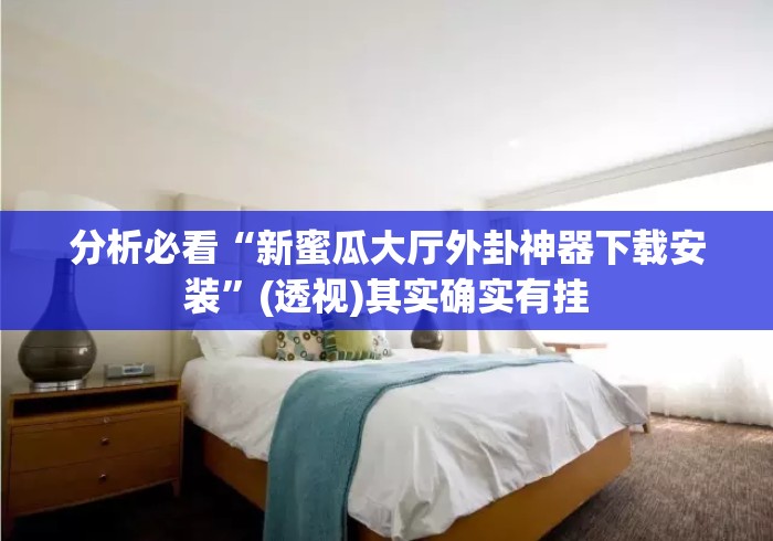 分析必看“新蜜瓜大厅外卦神器下载安装	”(透视)其实确实有挂