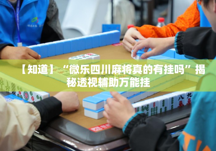 【知道】“微乐四川麻将真的有挂吗”揭秘透视辅助万能挂
