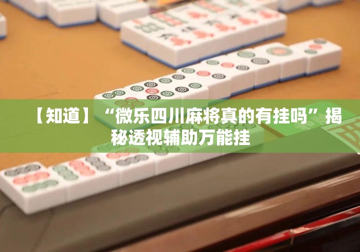 【知道】“微乐四川麻将真的有挂吗”揭秘透视辅助万能挂