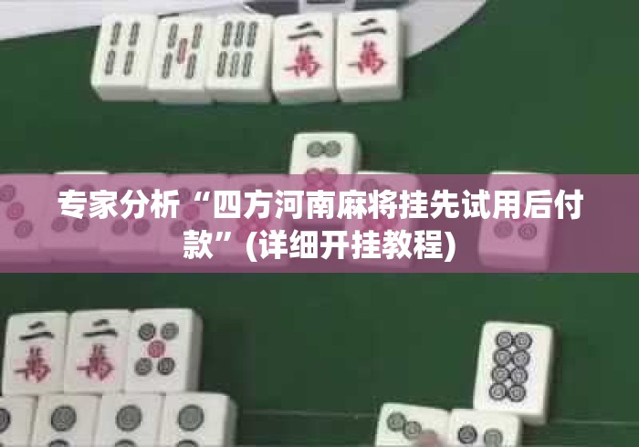 专家分析“四方河南麻将挂先试用后付款”(详细开挂教程)