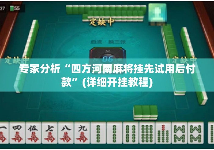 专家分析“四方河南麻将挂先试用后付款”(详细开挂教程)