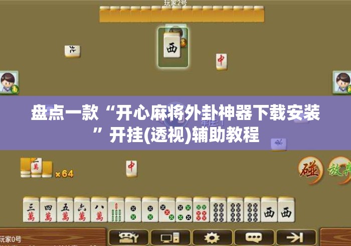 盘点一款“开心麻将外卦神器下载安装	”开挂(透视)辅助教程