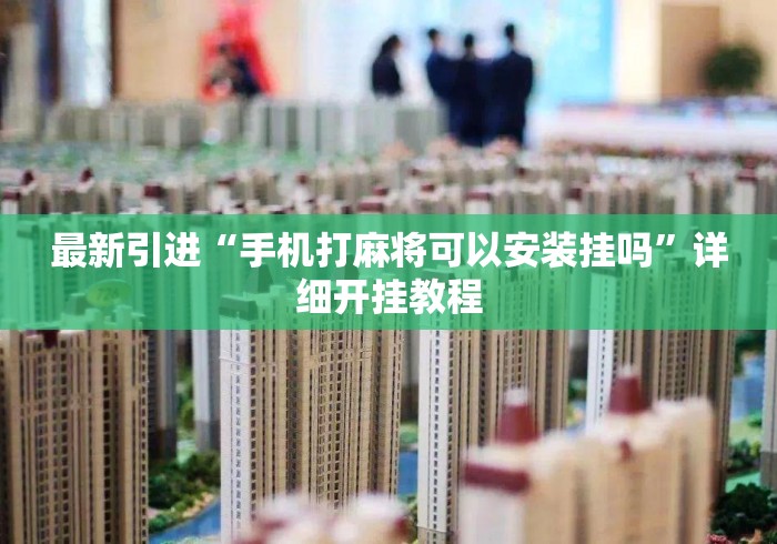 最新引进“手机打麻将可以安装挂吗”详细开挂教程
