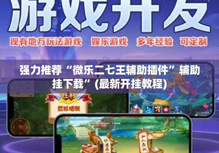 强力推荐“微乐二七王辅助插件	”辅助挂下载”(最新开挂教程)