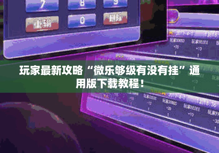 玩家最新攻略“微乐够级有没有挂	”通用版下载教程！