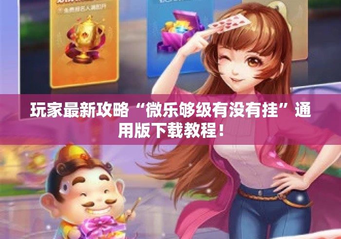 玩家最新攻略“微乐够级有没有挂”通用版下载教程！