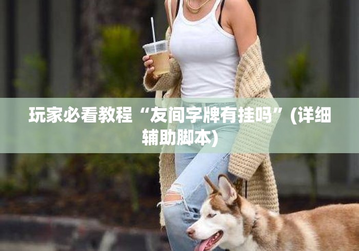 玩家必看教程“友间字牌有挂吗	”(详细辅助脚本)