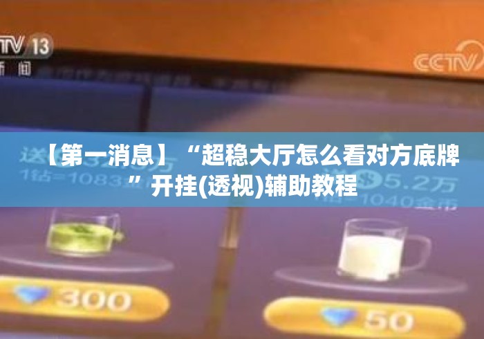 【第一消息】“超稳大厅怎么看对方底牌”开挂(透视)辅助教程