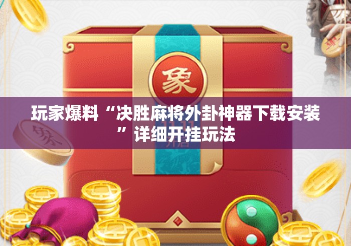 玩家爆料“决胜麻将外卦神器下载安装”详细开挂玩法