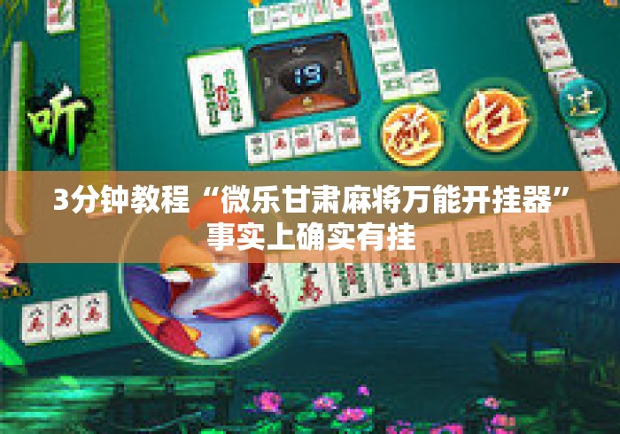 3分钟教程“微乐甘肃麻将万能开挂器”事实上确实有挂