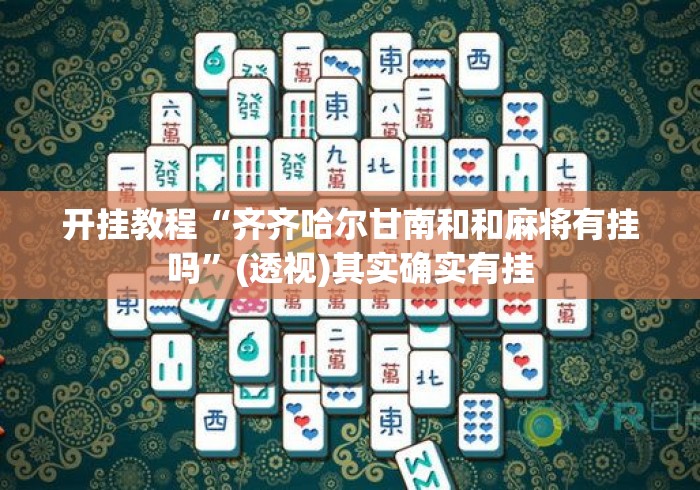 开挂教程“齐齐哈尔甘南和和麻将有挂吗”(透视)其实确实有挂