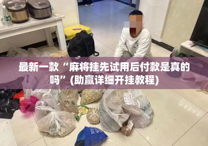 最新一款“麻将挂先试用后付款是真的吗”(助赢详细开挂教程)