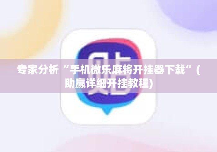 专家分析“手机微乐麻将开挂器下载	”(助赢详细开挂教程)