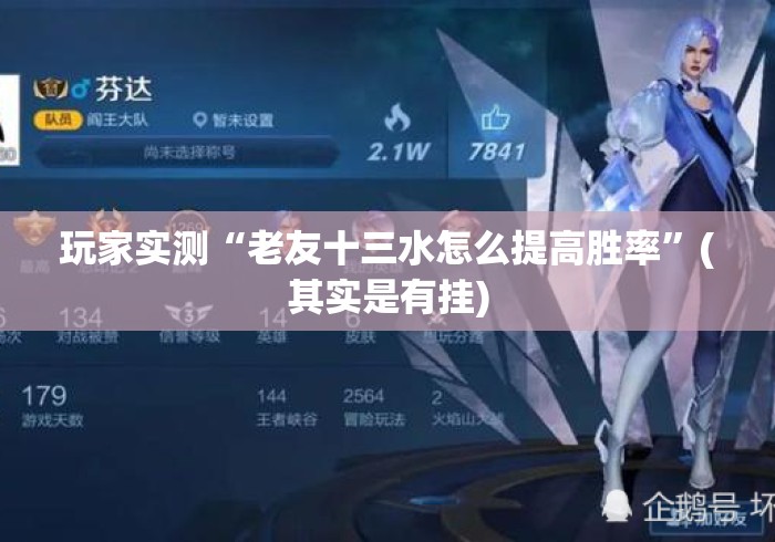 玩家实测“老友十三水怎么提高胜率	”(其实是有挂)