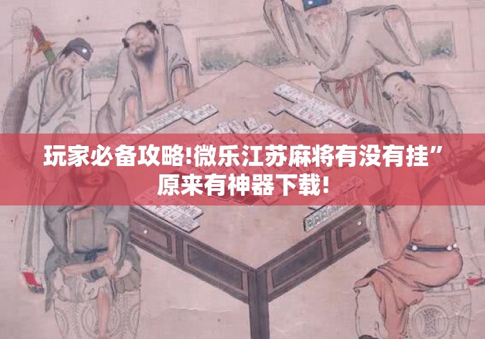 玩家必备攻略!微乐江苏麻将有没有挂	”原来有神器下载!