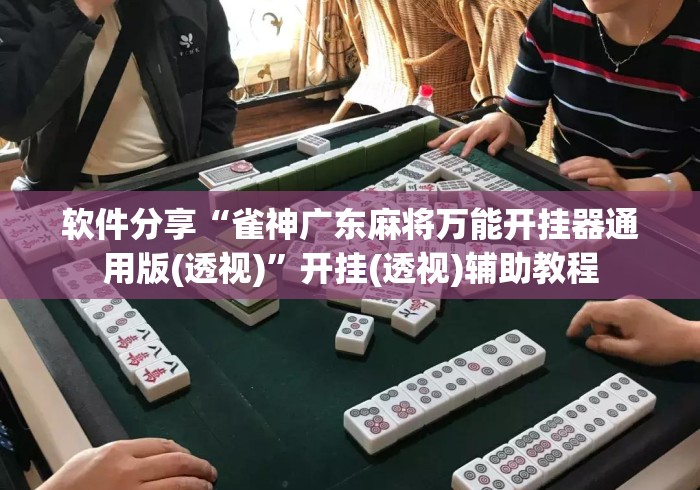 软件分享“雀神广东麻将万能开挂器通用版(透视)	”开挂(透视)辅助教程